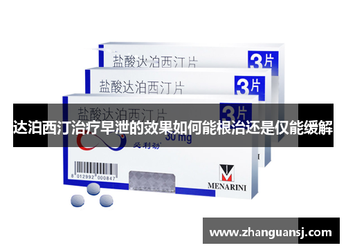 达泊西汀治疗早泄的效果如何能根治还是仅能缓解