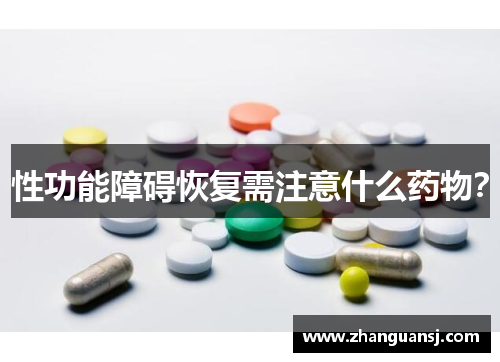 性功能障碍恢复需注意什么药物？