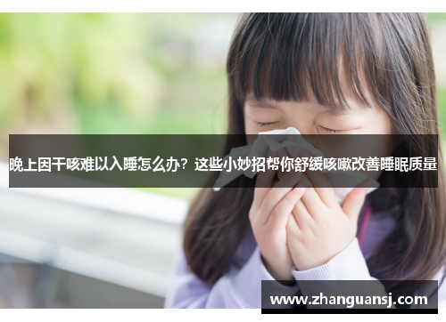 晚上因干咳难以入睡怎么办？这些小妙招帮你舒缓咳嗽改善睡眠质量