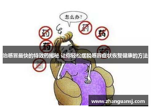 治感冒最快的特效药揭秘 让你轻松摆脱感冒症状恢复健康的方法
