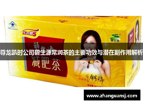 尊龙凯时公司碧生源常润茶的主要功效与潜在副作用解析