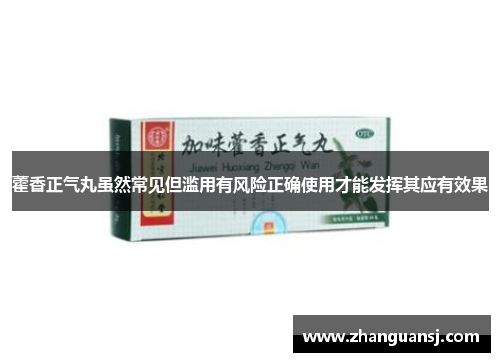 藿香正气丸虽然常见但滥用有风险正确使用才能发挥其应有效果
