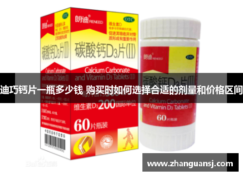 迪巧钙片一瓶多少钱 购买时如何选择合适的剂量和价格区间