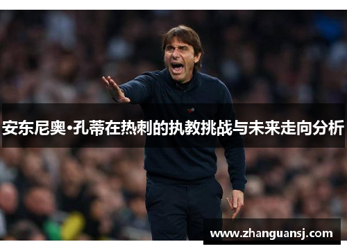 安东尼奥·孔蒂在热刺的执教挑战与未来走向分析